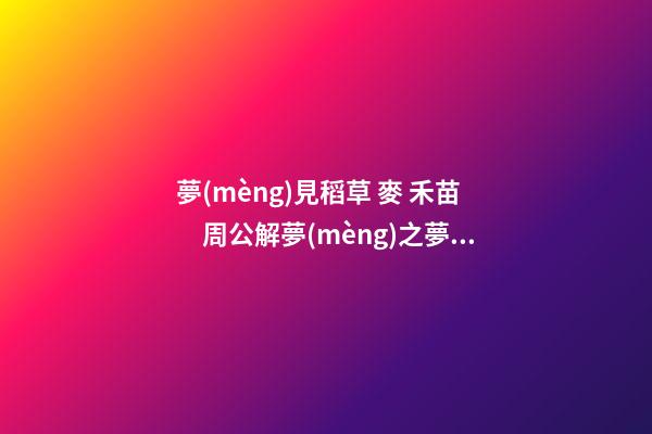 夢(mèng)見稻草 麥 禾苗　周公解夢(mèng)之夢(mèng)到稻草 麥 禾苗